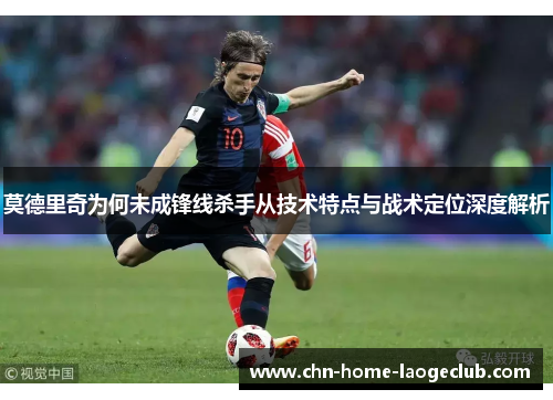 莫德里奇为何未成锋线杀手从技术特点与战术定位深度解析