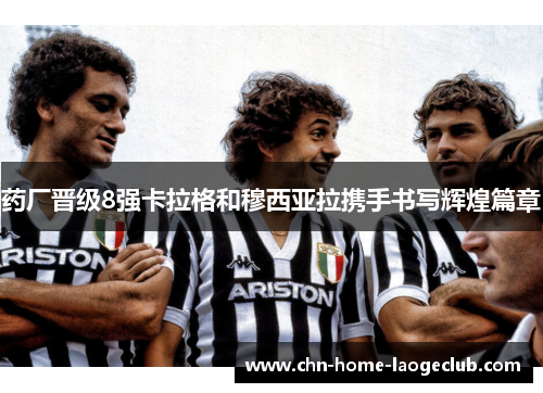 药厂晋级8强卡拉格和穆西亚拉携手书写辉煌篇章