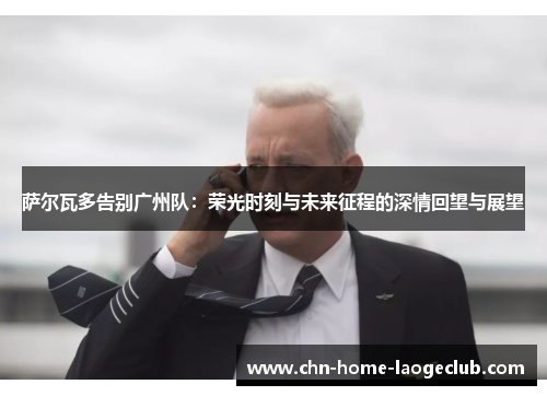 萨尔瓦多告别广州队：荣光时刻与未来征程的深情回望与展望