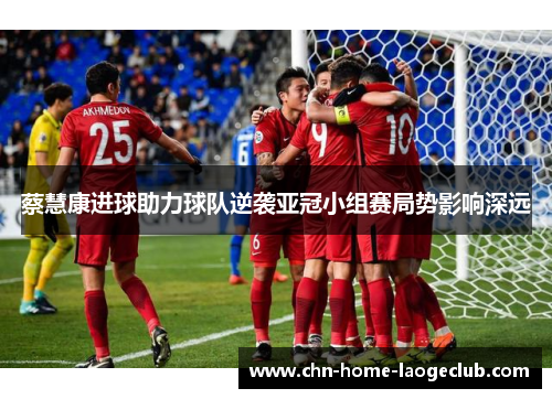 蔡慧康进球助力球队逆袭亚冠小组赛局势影响深远