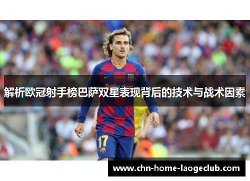 解析欧冠射手榜巴萨双星表现背后的技术与战术因素