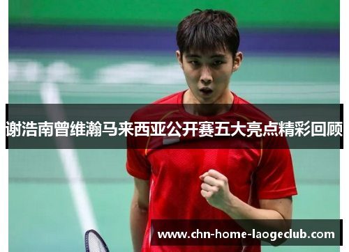 谢浩南曾维瀚马来西亚公开赛五大亮点精彩回顾