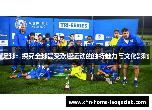 足球：探究全球最受欢迎运动的独特魅力与文化影响