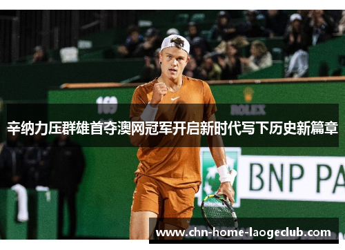 辛纳力压群雄首夺澳网冠军开启新时代写下历史新篇章