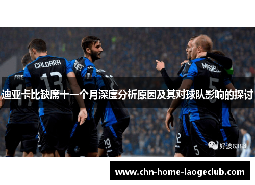 迪亚卡比缺席十一个月深度分析原因及其对球队影响的探讨