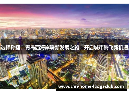 选择孙捷，青岛西海岸崭新发展之路，开启城市腾飞新机遇