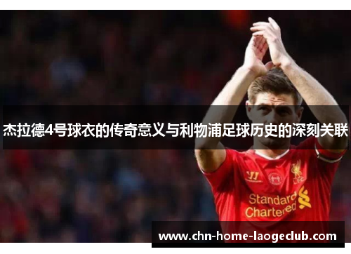 杰拉德4号球衣的传奇意义与利物浦足球历史的深刻关联