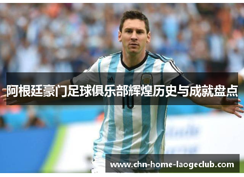 阿根廷豪门足球俱乐部辉煌历史与成就盘点