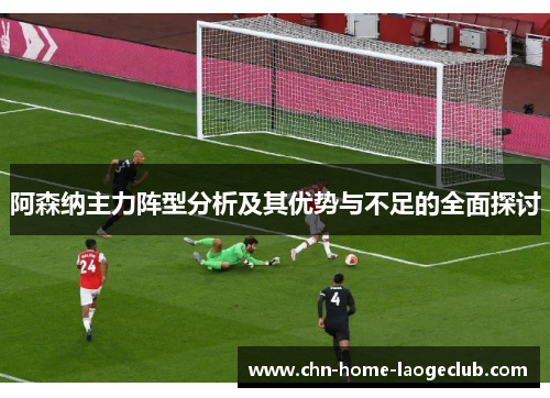 阿森纳主力阵型分析及其优势与不足的全面探讨
