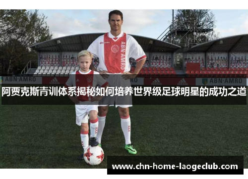 阿贾克斯青训体系揭秘如何培养世界级足球明星的成功之道