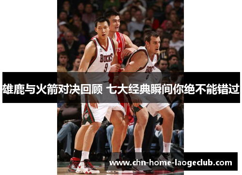 雄鹿与火箭对决回顾 七大经典瞬间你绝不能错过