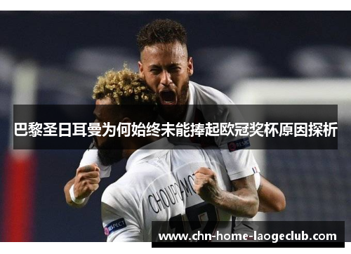 巴黎圣日耳曼为何始终未能捧起欧冠奖杯原因探析
