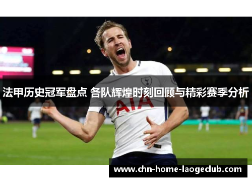 法甲历史冠军盘点 各队辉煌时刻回顾与精彩赛季分析