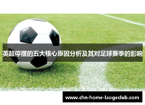 英超停摆的五大核心原因分析及其对足球赛季的影响