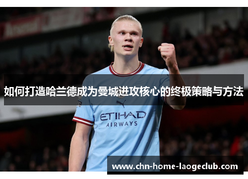 如何打造哈兰德成为曼城进攻核心的终极策略与方法