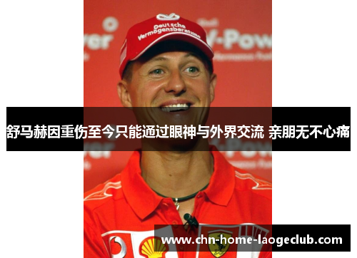 舒马赫因重伤至今只能通过眼神与外界交流 亲朋无不心痛